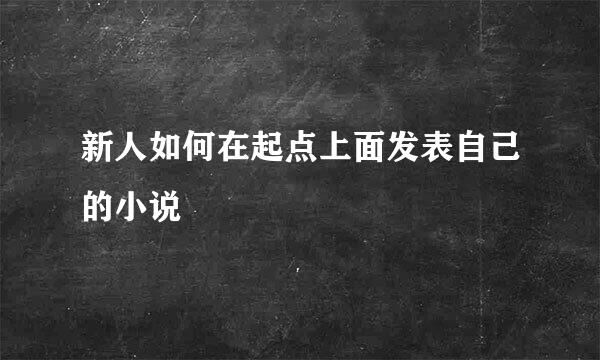 新人如何在起点上面发表自己的小说