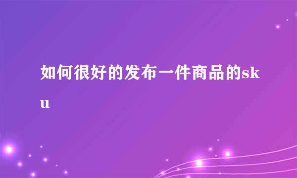 如何很好的发布一件商品的sku