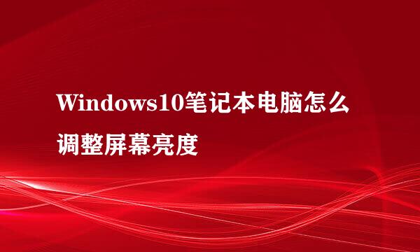 Windows10笔记本电脑怎么调整屏幕亮度