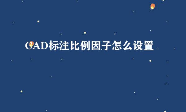 CAD标注比例因子怎么设置
