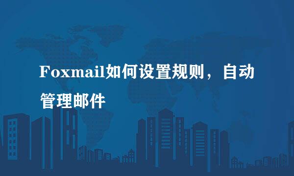 Foxmail如何设置规则，自动管理邮件