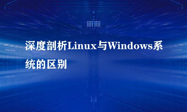 深度剖析Linux与Windows系统的区别