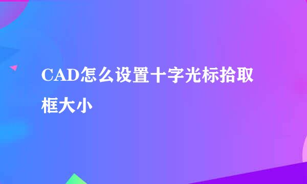 CAD怎么设置十字光标拾取框大小