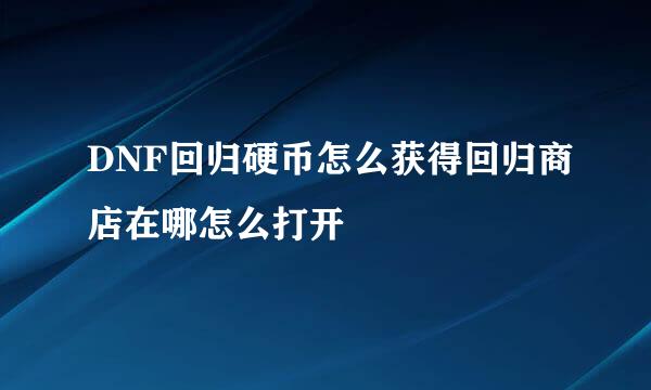 DNF回归硬币怎么获得回归商店在哪怎么打开