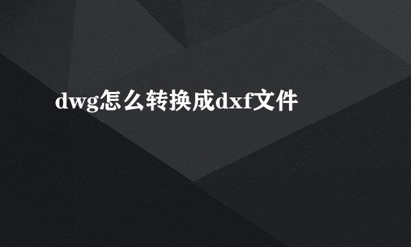 dwg怎么转换成dxf文件