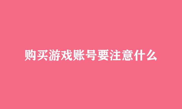 购买游戏账号要注意什么