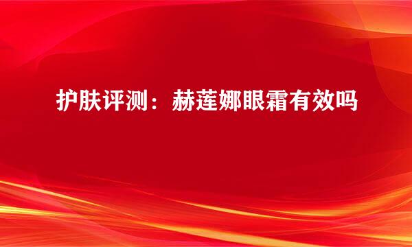 护肤评测：赫莲娜眼霜有效吗