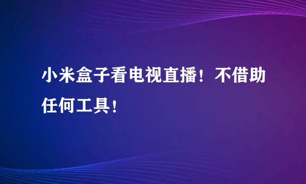 小米盒子看电视直播！不借助任何工具！