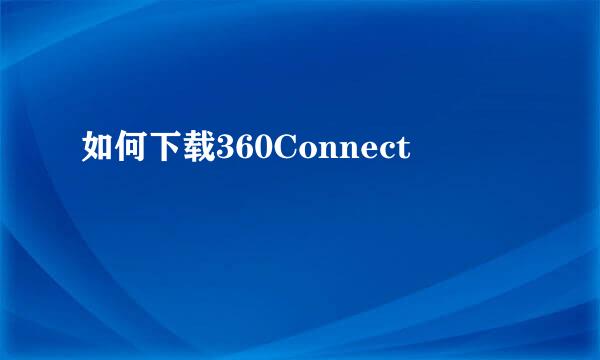 如何下载360Connect