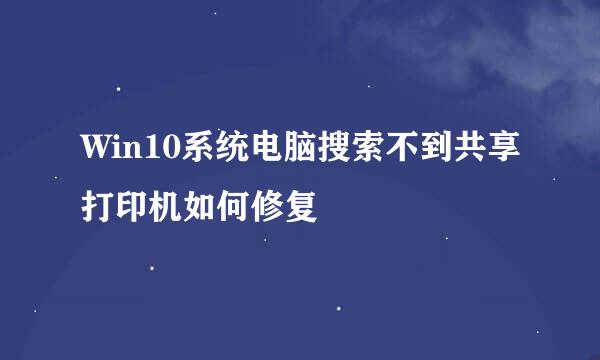 Win10系统电脑搜索不到共享打印机如何修复