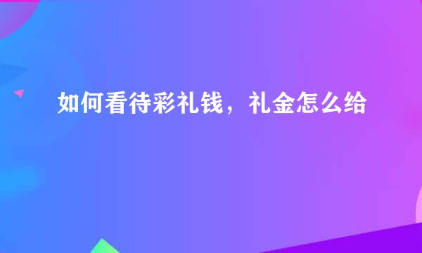如何看待彩礼钱，礼金怎么给