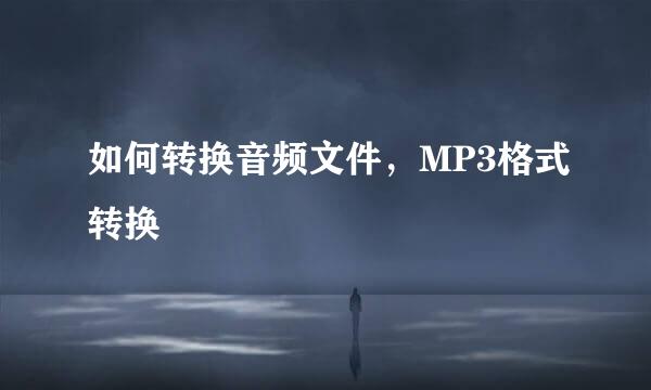 如何转换音频文件，MP3格式转换
