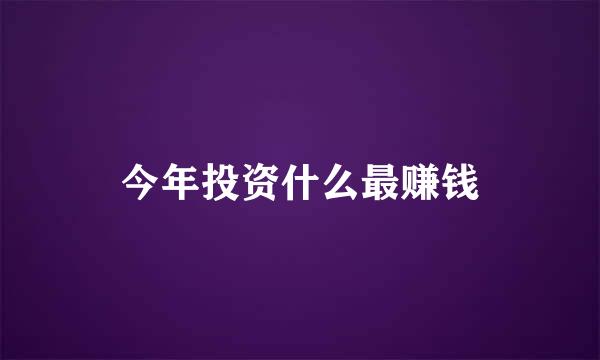 今年投资什么最赚钱