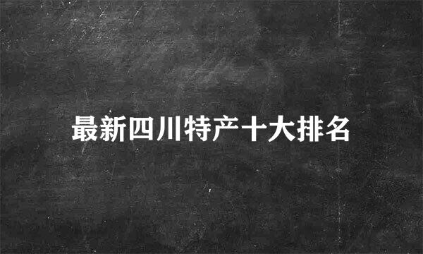 最新四川特产十大排名