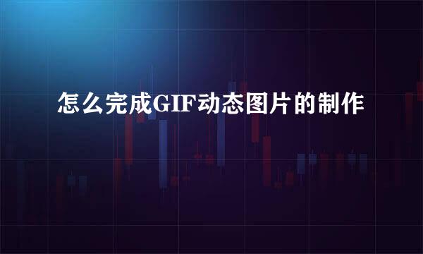 怎么完成GIF动态图片的制作