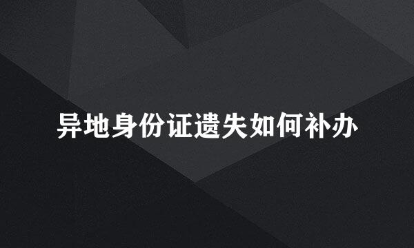 异地身份证遗失如何补办