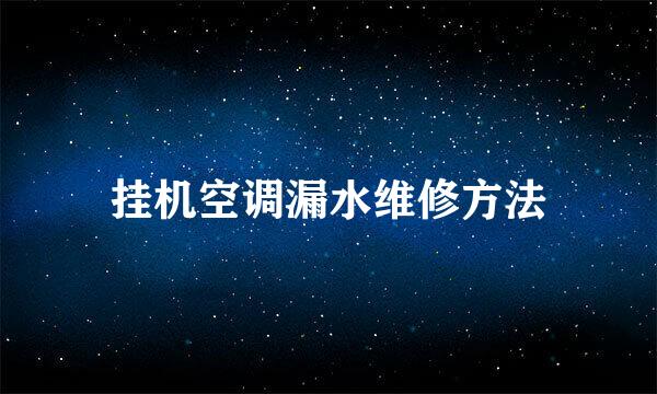 挂机空调漏水维修方法