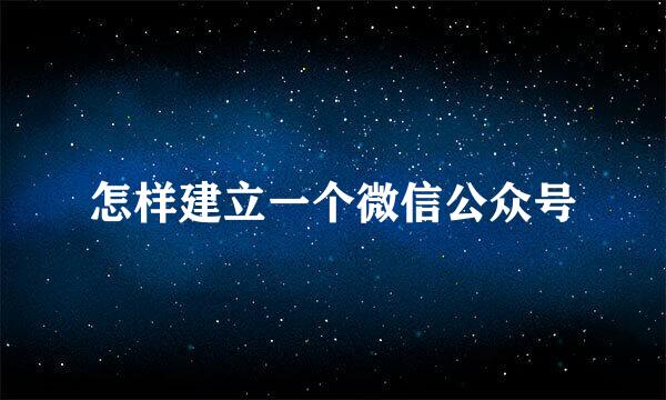怎样建立一个微信公众号