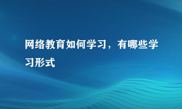 网络教育如何学习，有哪些学习形式