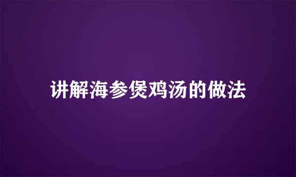 讲解海参煲鸡汤的做法