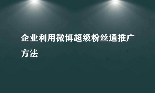 企业利用微博超级粉丝通推广方法