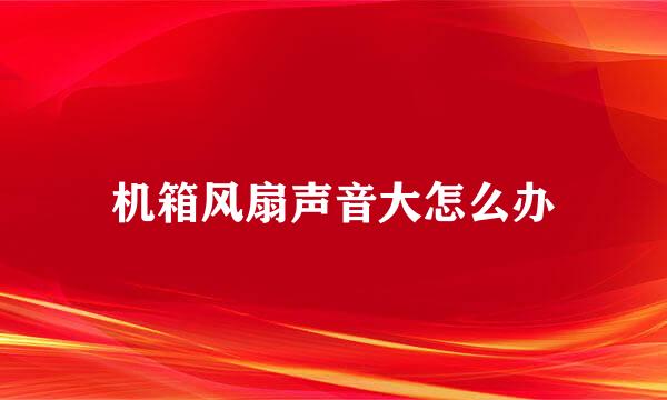 机箱风扇声音大怎么办