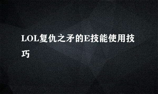 LOL复仇之矛的E技能使用技巧