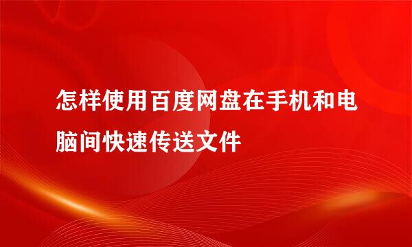 怎样使用百度网盘在手机和电脑间快速传送文件