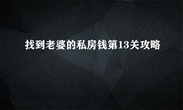 找到老婆的私房钱第13关攻略
