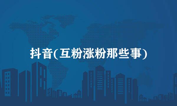 抖音(互粉涨粉那些事)