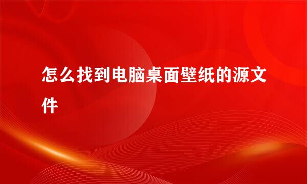 怎么找到电脑桌面壁纸的源文件