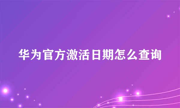 华为官方激活日期怎么查询