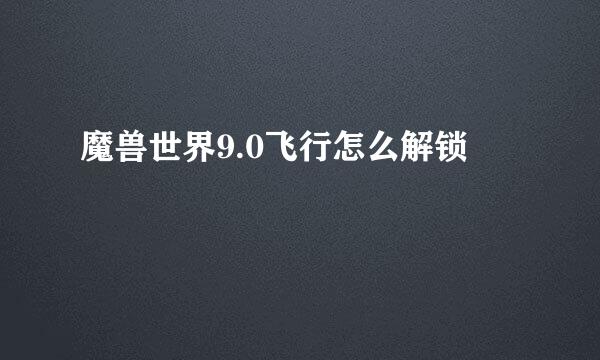魔兽世界9.0飞行怎么解锁