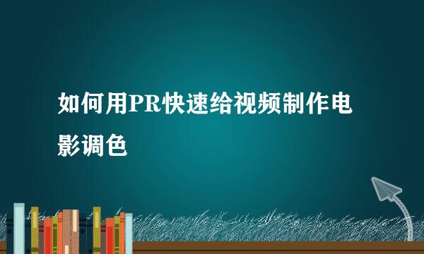 如何用PR快速给视频制作电影调色