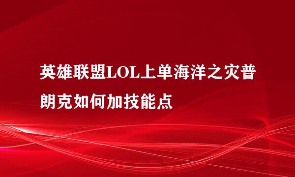 英雄联盟LOL上单海洋之灾普朗克如何加技能点