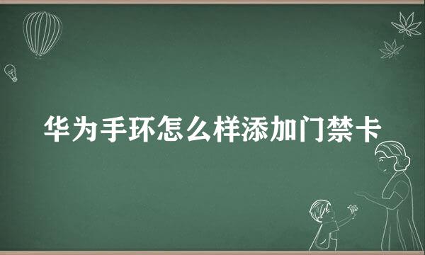 华为手环怎么样添加门禁卡
