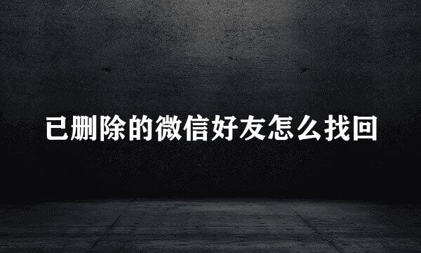 已删除的微信好友怎么找回