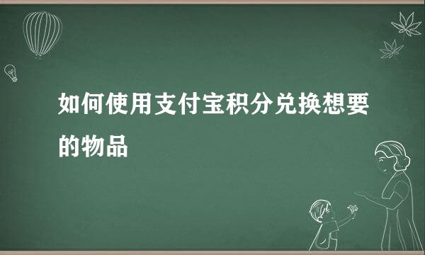 如何使用支付宝积分兑换想要的物品