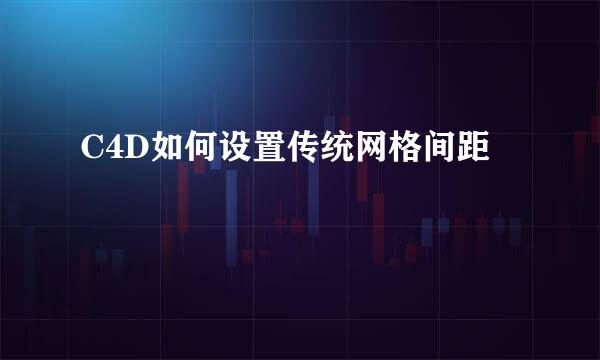 C4D如何设置传统网格间距