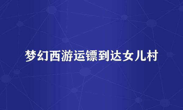 梦幻西游运镖到达女儿村