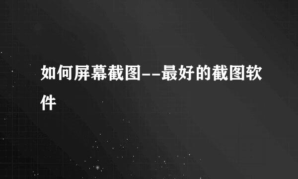 如何屏幕截图--最好的截图软件