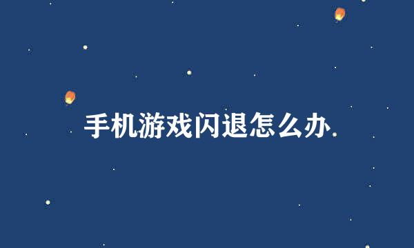 手机游戏闪退怎么办