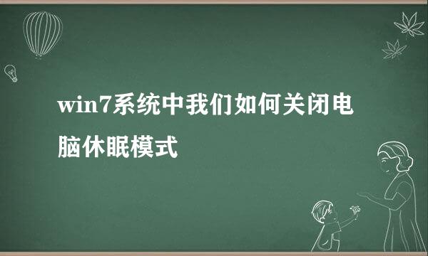 win7系统中我们如何关闭电脑休眠模式