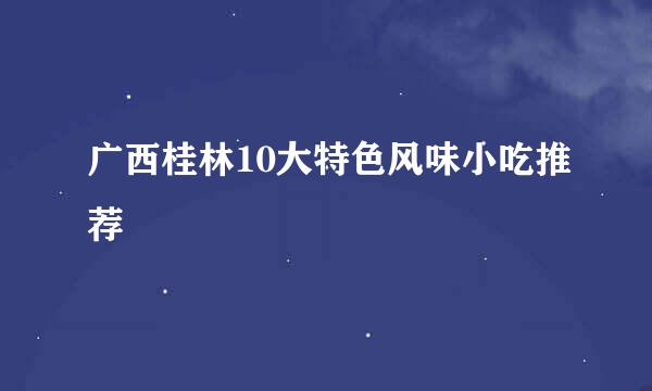 广西桂林10大特色风味小吃推荐