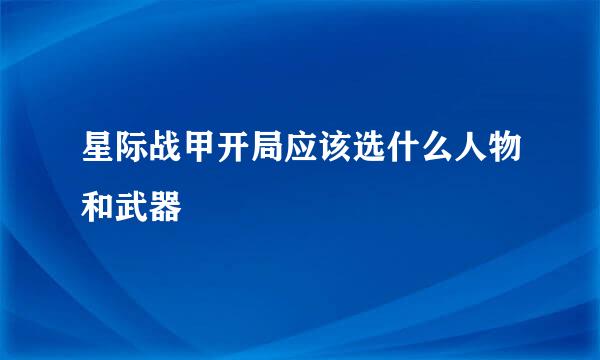 星际战甲开局应该选什么人物和武器