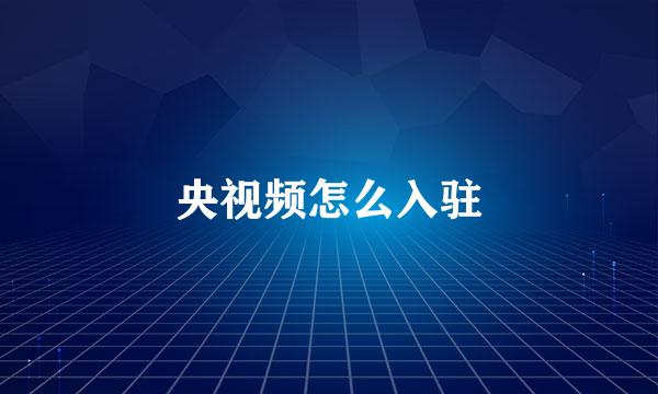 央视频怎么入驻