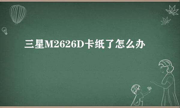 三星M2626D卡纸了怎么办