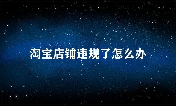 淘宝店铺违规了怎么办