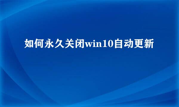 如何永久关闭win10自动更新