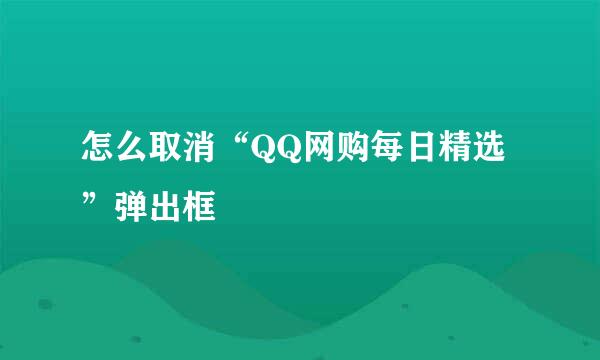 怎么取消“QQ网购每日精选”弹出框